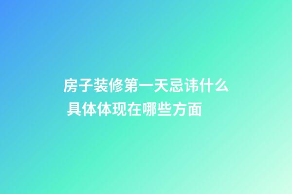房子装修第一天忌讳什么 具体体现在哪些方面